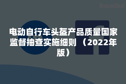电动自行车头盔产品质量国家监督抽查实施细则 （2022年版）