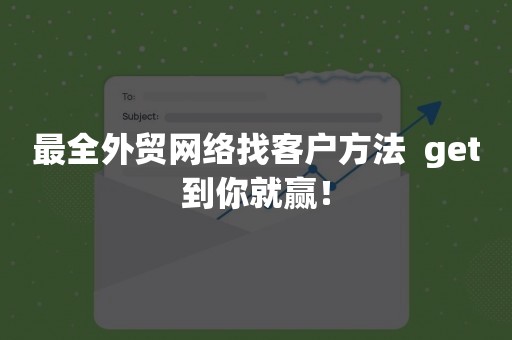最全外贸网络找客户方法  get到你就赢！