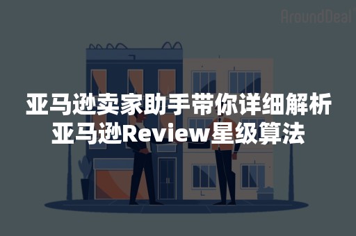 亚马逊卖家助手带你详细解析亚马逊Review星级算法