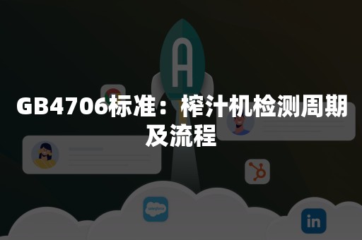 GB4706标准：榨汁机检测周期及流程