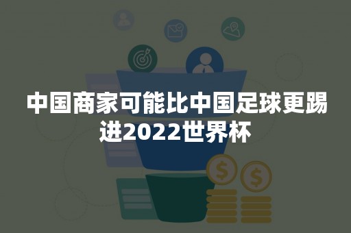 中国商家可能比中国足球更踢进2022世界杯