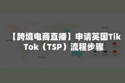 【跨境电商直播】申请英国Tik Tok（TSP）流程步骤