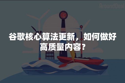 谷歌核心算法更新，如何做好高质量内容？