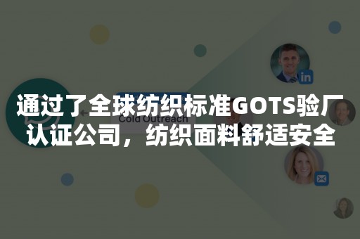 通过了全球纺织标准GOTS验厂认证公司，纺织面料舒适安全