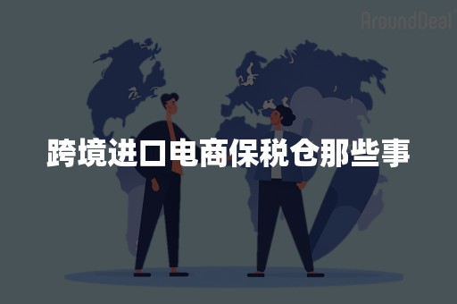 跨境进口电商保税仓那些事