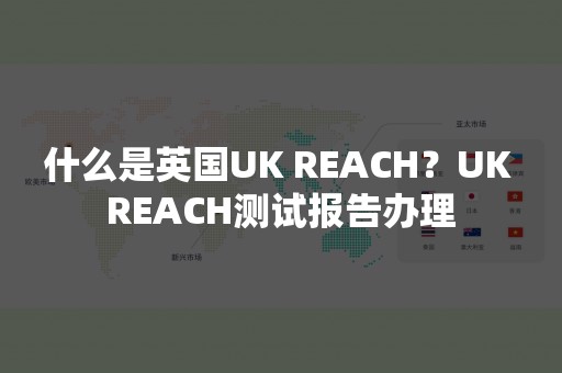 什么是英国UK REACH？UK REACH测试报告办理