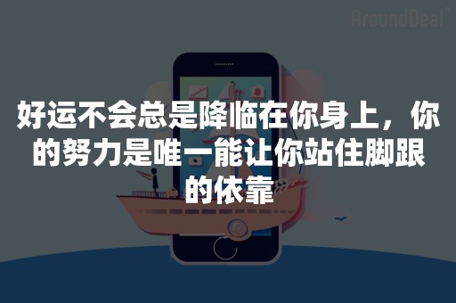 好运不会总是降临在你身上，你的努力是唯一能让你站住脚跟的依靠