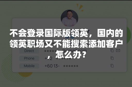 不会登录国际版领英，国内的领英职场又不能搜索添加客户，怎么办？