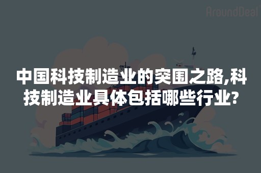 中国科技制造业的突围之路,科技制造业具体包括哪些行业?
