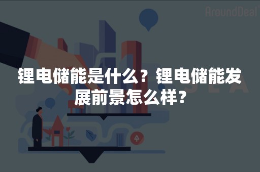 锂电储能是什么？锂电储能发展前景怎么样？