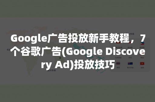 Google广告投放新手教程，7个谷歌广告(Google Discovery Ad)投放技巧