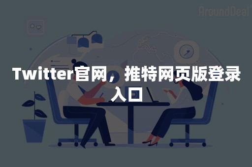 Twitter官网，推特网页版登录入口