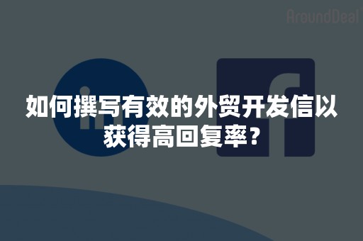 如何撰写有效的外贸开发信以获得高回复率？