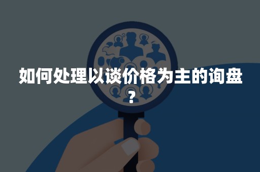 如何处理以谈价格为主的询盘？