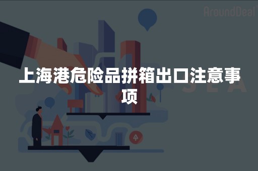 上海港危险品拼箱出口注意事项