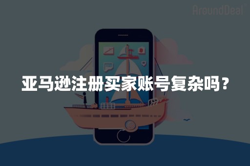 亚马逊注册买家账号复杂吗？