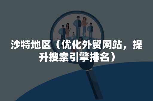 沙特地区（优化外贸网站，提升搜索引擎排名）
