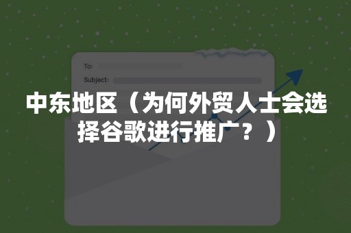 中东地区（为何外贸人士会选择谷歌进行推广？）