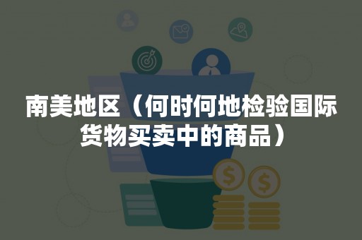 南美地区（何时何地检验国际货物买卖中的商品）