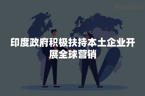 印度政府积极扶持本土企业开展全球营销