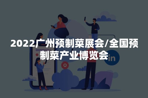 2022广州预制菜展会/全国预制菜产业博览会