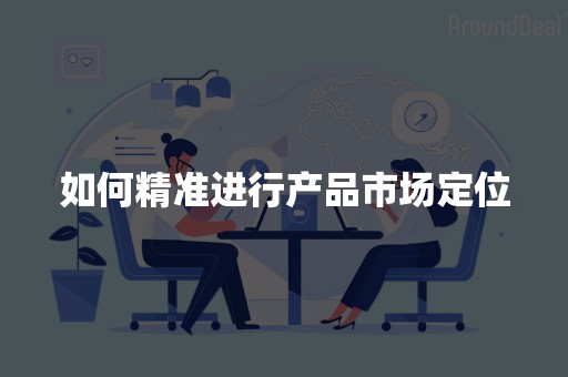 如何精准进行产品市场定位