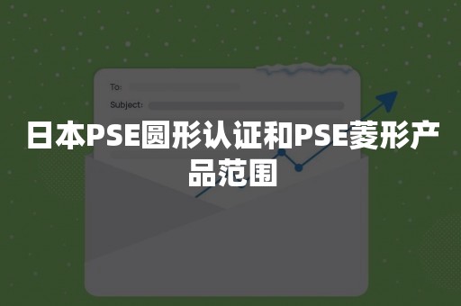 日本PSE圆形认证和PSE菱形产品范围