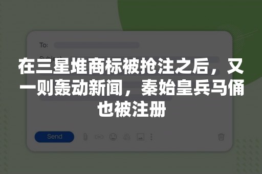 在三星堆商标被抢注之后，又一则轰动新闻，秦始皇兵马俑也被注册