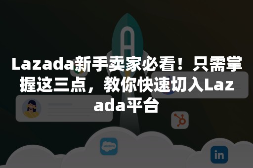 Lazada新手卖家必看！只需掌握这三点，教你快速切入Lazada平台