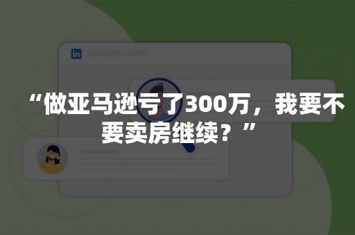 “做亚马逊亏了300万，我要不要卖房继续？”