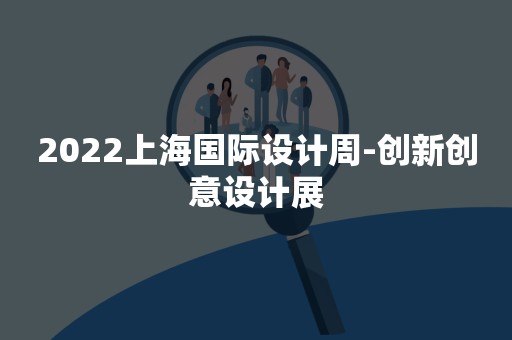 2022上海国际设计周-创新创意设计展