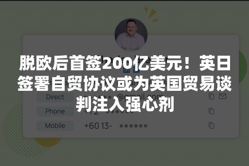 脱欧后首签200亿美元！英日签署自贸协议或为英国贸易谈判注入强心剂