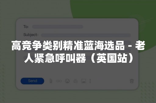 高竞争类别精准蓝海选品 - 老人紧急呼叫器（英国站）