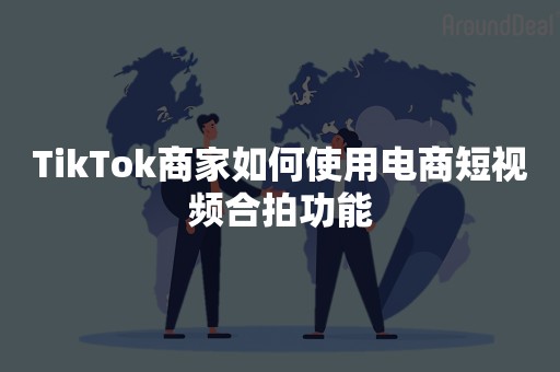 TikTok商家如何使用电商短视频合拍功能