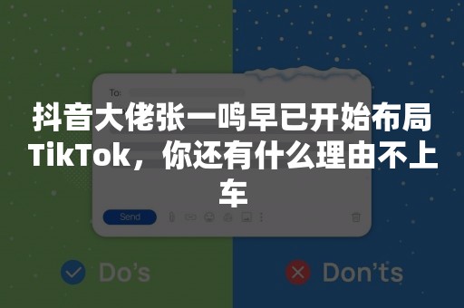 抖音大佬张一鸣早已开始布局TikTok，你还有什么理由不上车