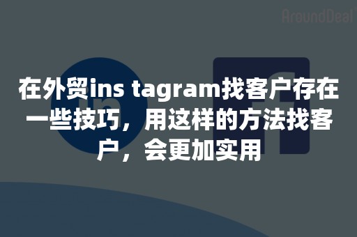 在外贸ins tagram找客户存在一些技巧，用这样的方法找客户，会更加实用