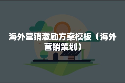 海外营销激励方案模板（海外营销策划）