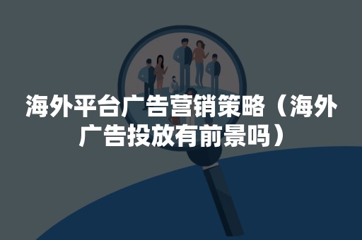 海外平台广告营销策略（海外广告投放有前景吗）