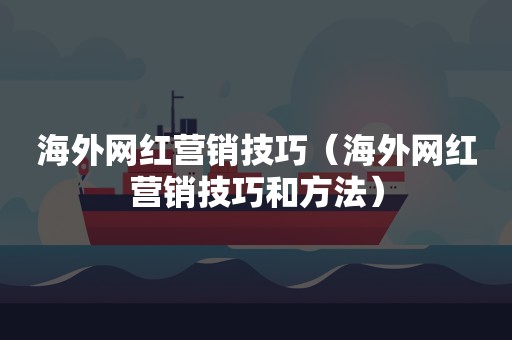 海外网红营销技巧（海外网红营销技巧和方法）