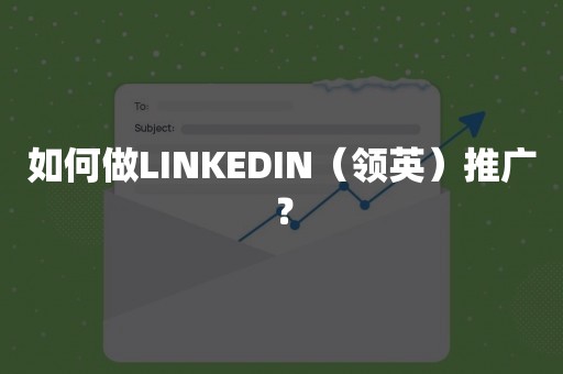 如何做LINKEDIN（领英）推广？