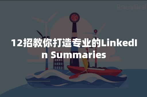 12招教你打造专业的LinkedIn Summaries