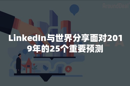 LinkedIn与世界分享面对2019年的25个重要预测