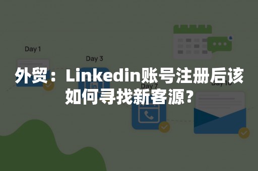 外贸：Linkedin账号注册后该如何寻找新客源？