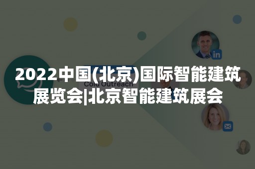 2022中国(北京)国际智能建筑展览会|北京智能建筑展会