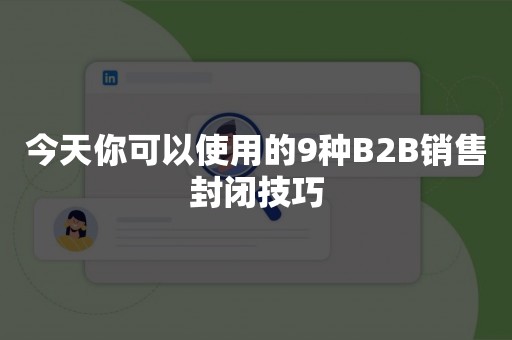 今天你可以使用的9种B2B销售封闭技巧