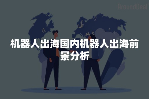 机器人出海国内机器人出海前景分析