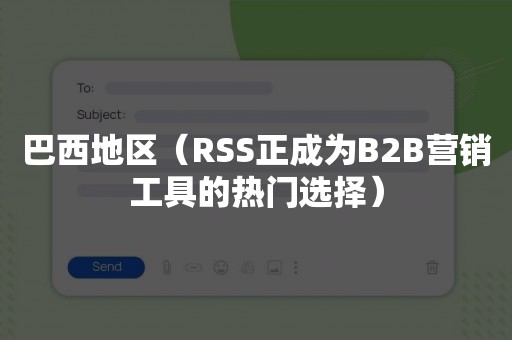 巴西地区（RSS正成为B2B营销工具的热门选择）