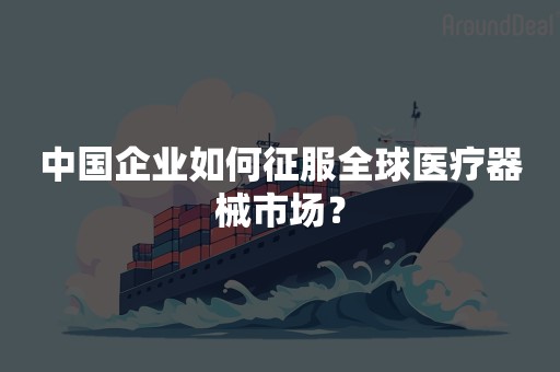 中国企业如何征服全球医疗器械市场？