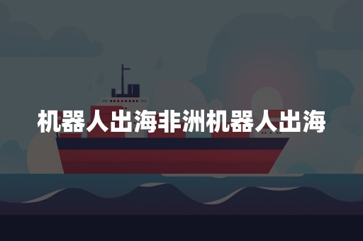 机器人出海非洲机器人出海