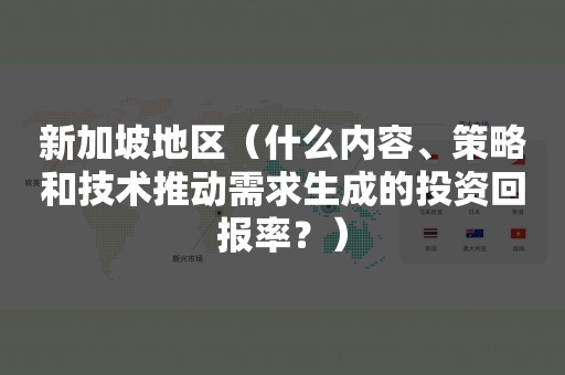 新加坡地区（什么内容、策略和技术推动需求生成的投资回报率？）